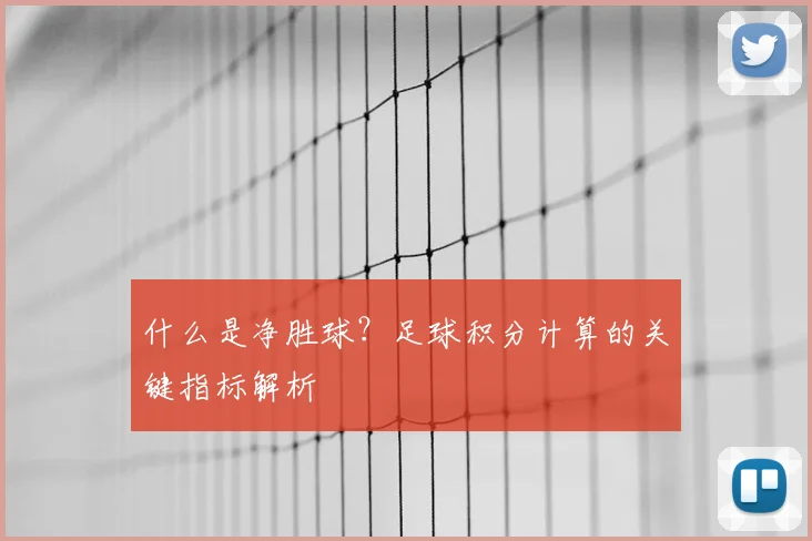 什么是净胜球？足球积分计算的关键指标解析