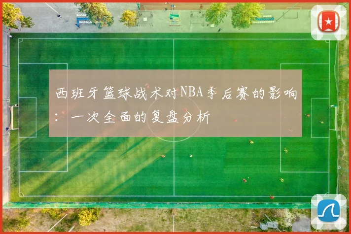 西班牙篮球战术对NBA季后赛的影响：一次全面的复盘分析