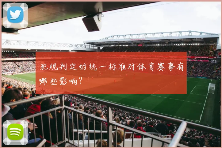 犯规判定的统一标准对体育赛事有哪些影响?