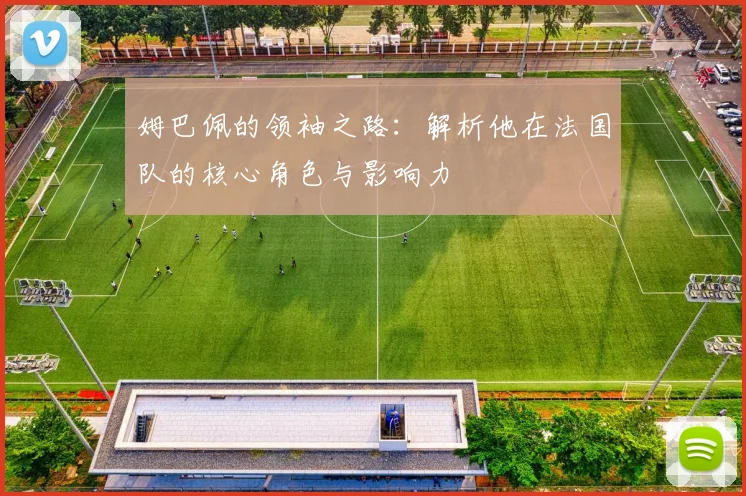 姆巴佩的领袖之路：解析他在法国队的核心角色与影响力