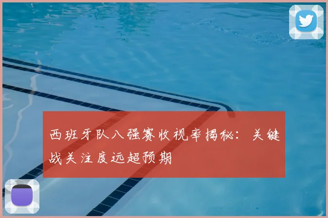 西班牙队八强赛收视率揭秘:关键战关注度远超预期