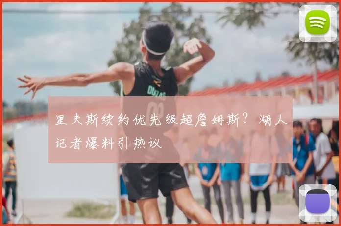 里夫斯续约优先级超詹姆斯?湖人记者爆料引热议