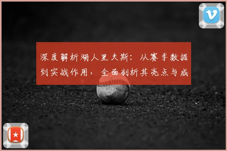 深度解析湖人里夫斯：从赛季数据到实战作用，全面剖析其亮点与成长空间