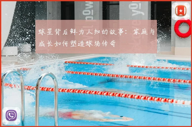 球星背后鲜为人知的故事：家庭与成长如何塑造球场传奇