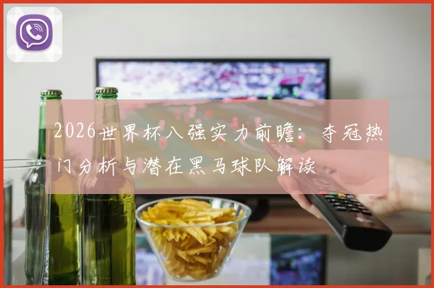 2026世界杯八强实力前瞻：夺冠热门分析与潜在黑马球队解读