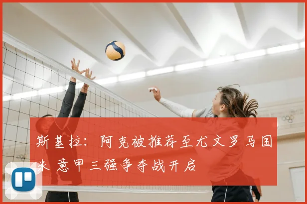 斯基拉:阿克被推荐至尤文罗马国米 意甲三强争夺战开启